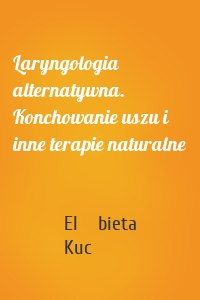 Laryngologia alternatywna. Konchowanie uszu i inne terapie naturalne