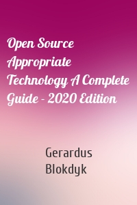 Open Source Appropriate Technology A Complete Guide - 2020 Edition
