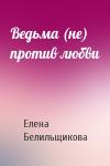 Елена Белильщикова - Ведьма (не) против любви