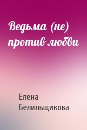 Обложка книги «Ведьма (не) против любви» — Елена Белильщикова