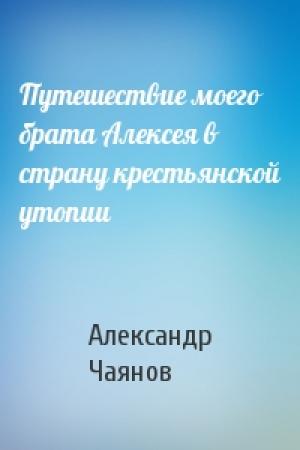 Обложка книги «Путешествие моего брата Алексея в страну крестьянской утопии» — Александр Чаянов