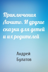 Приключения Лачито. И другие сказки для детей и их родителей