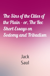The Sins of the Cities of the Plain - or, The Rec Short Essays on Sodomy and Tribadism