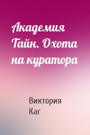 Обложка книги «Академия Тайн. Охота на куратора» — Виктория Каг