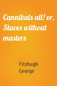 Cannibals all! or, Slaves without masters
