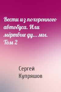 Вести из похоронного автобуса. Или мёртвые ду… мы. Том 2