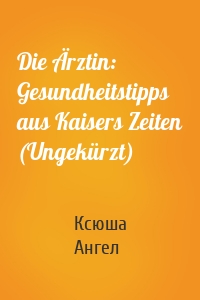 Die Ärztin: Gesundheitstipps aus Kaisers Zeiten (Ungekürzt)