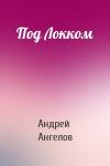 Андрей Ангелов - Под Локком