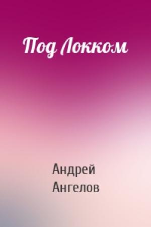 Обложка книги «Под Локком» — Андрей Ангелов