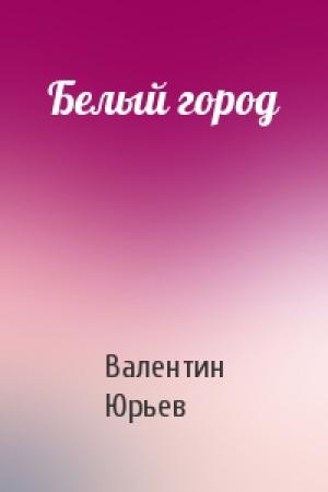 Обложка книги «Белый город» — Валентин Юрьев