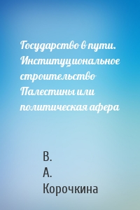 Государство в пути. Институциональное строительство Палестины или политическая афера