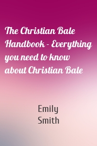 The Christian Bale Handbook - Everything you need to know about Christian Bale