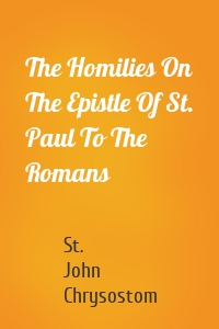 The Homilies On The Epistle Of St. Paul To The Romans