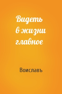 Видеть в жизни главное