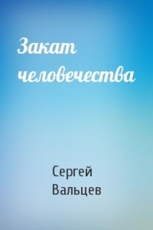 Обложка книги «Закат человечества» — Сергей Вальцев