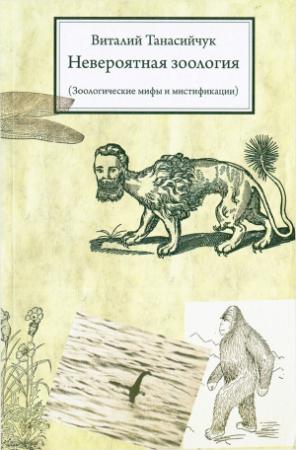 Обложка книги «Невероятная зоология (Зоологические мифы и мистификации)» — Виталий Танасийчук