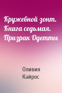 Кружевной зонт. Книга седьмая. Призрак Одетты