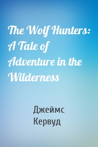 The Wolf Hunters: A Tale of Adventure in the Wilderness