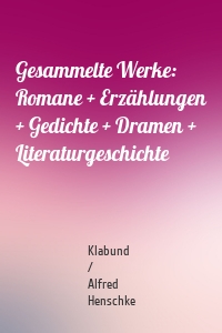 Gesammelte Werke: Romane + Erzählungen + Gedichte + Dramen + Literaturgeschichte