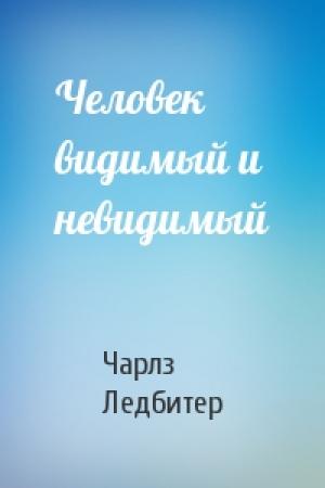 Обложка книги «Человек видимый и невидимый» — Чарлз Ледбитер