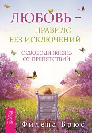 Обложка книги «Любовь – правило без исключений. Освободи жизнь от препятствий» — Филена Брюс