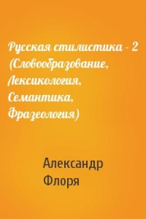 Обложка книги «Русская стилистика - 2 (Словообразование, Лексикология, Семантика, Фразеология)» — Александр Флоря