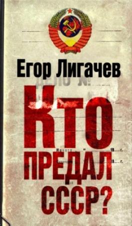 Обложка книги «Кто предал СССР?» — Егор Лигачев
