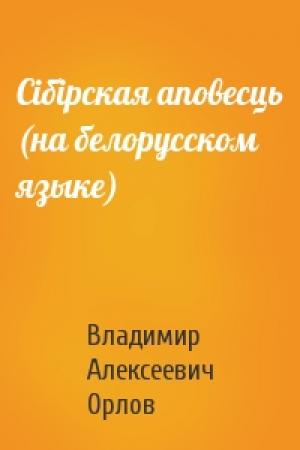 Обложка книги «Сiбiрская аповесць (на белорусском языке)» — Владимир Алексеевич Орлов
