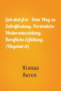 Geh dich frei - Dein Weg zu Selbstfindung. Persönliche Weiterentwicklung. Berufliche Erfüllung. (Ungekürzt)