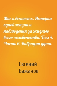 Миг и вечность. История одной жизни и наблюдения за жизнью всего человечества. Том 4. Часть 6. Вибрации души