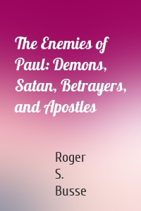 The Enemies of Paul: Demons, Satan, Betrayers, and Apostles