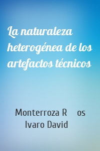 La naturaleza heterogénea de los artefactos técnicos