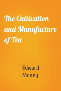 The Cultivation and Manufacture of Tea