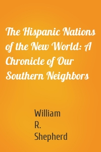 The Hispanic Nations of the New World: A Chronicle of Our Southern Neighbors