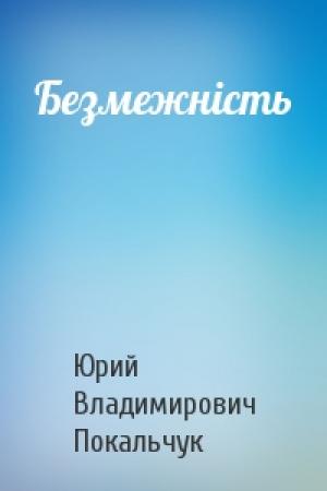 Обложка книги «Безмежність» — Юрий Владимирович Покальчук