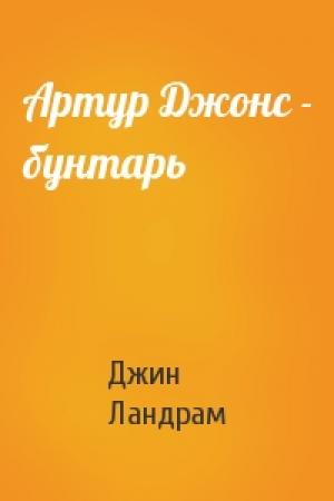 Обложка книги «Артур Джонс - бунтарь» — Джин Ландрам