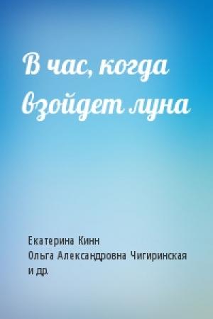 Обложка книги «В час, когда взойдет луна» — Екатерина Кинн, Ольга Чигиринская, Анна Оуэн