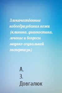 Злокачественные новообразования кожи (клиника, диагностика, лечение и вопросы медико-социальной экспертизы)