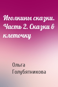 Иголкины сказки. Часть 2. Сказки в клеточку