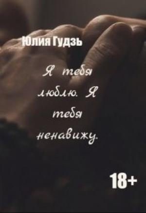 Обложка книги «Я тебя люблю. Я тебя ненавижу» — Юлия Гудзь