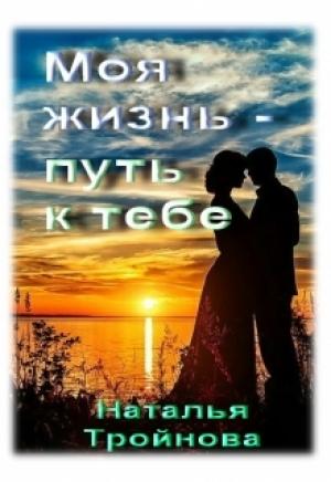 Обложка книги «Моя жизнь - путь к тебе» — Наталья Тройнова