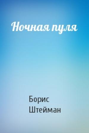 Обложка книги «Ночная пуля» — Борис Евгеньевич Штейман