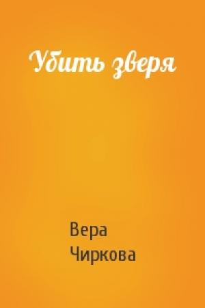 Обложка книги «Убить зверя» — Вера Чиркова