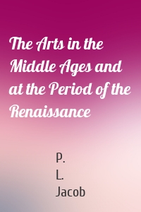 The Arts in the Middle Ages and at the Period of the Renaissance