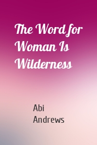 The Word for Woman Is Wilderness