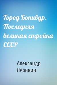 Город Бонивур. Последняя великая стройка СССР