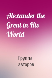 Alexander the Great in His World