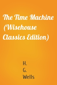 The Time Machine (Wisehouse Classics Edition)