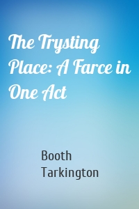 The Trysting Place: A Farce in One Act