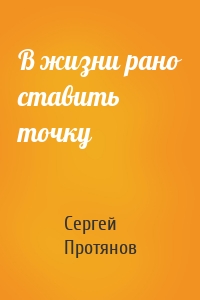 В жизни рано ставить точку